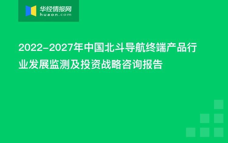 2022-2027年中国北斗导航终端产品行业发展监测及投资战略咨询报告